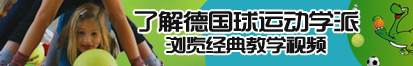 好想被日逼了解德国球运动学派，浏览经典教学视频。